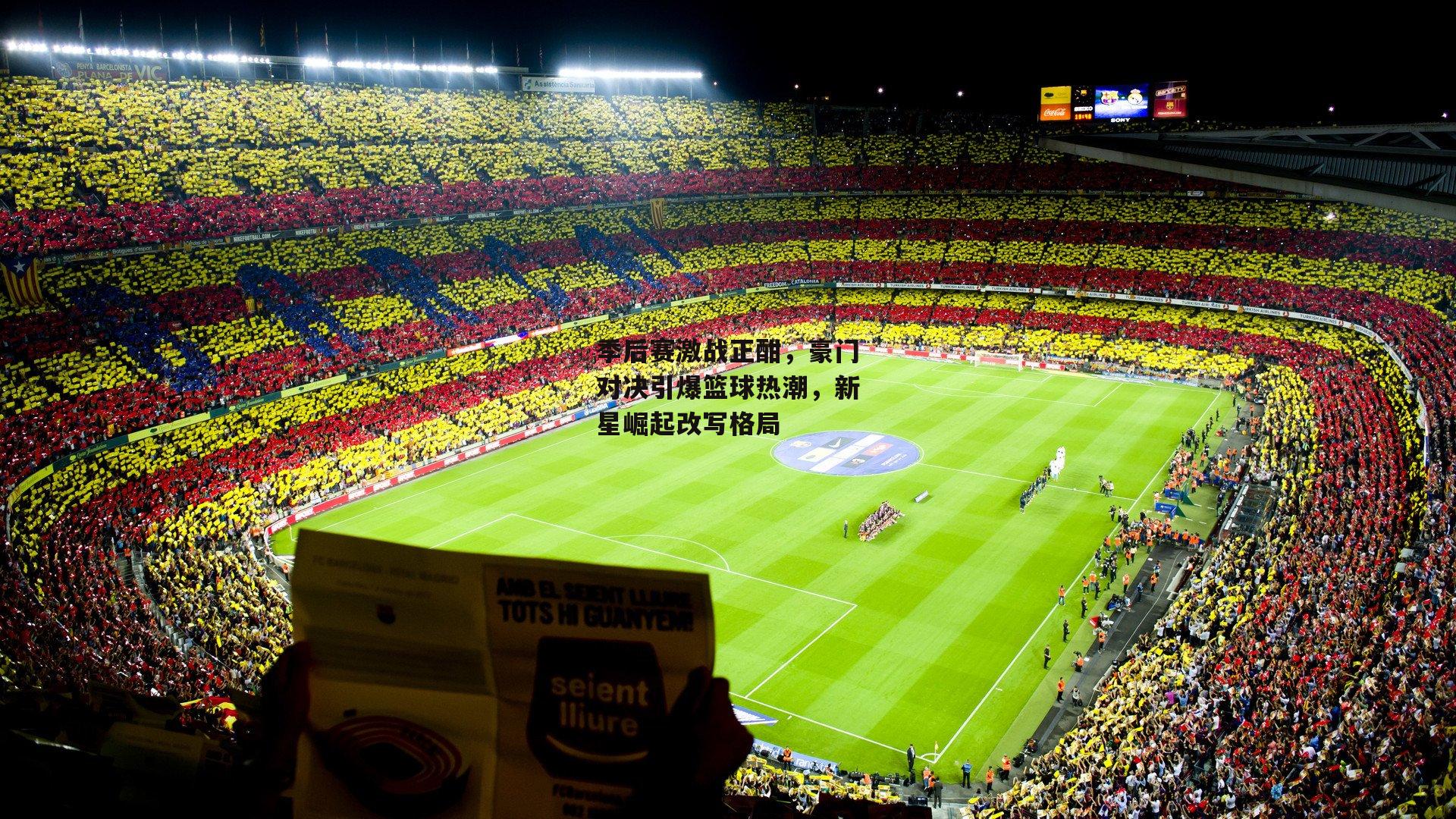 季后赛激战正酣,豪门对决引爆篮球热潮,新星崛起改写格局