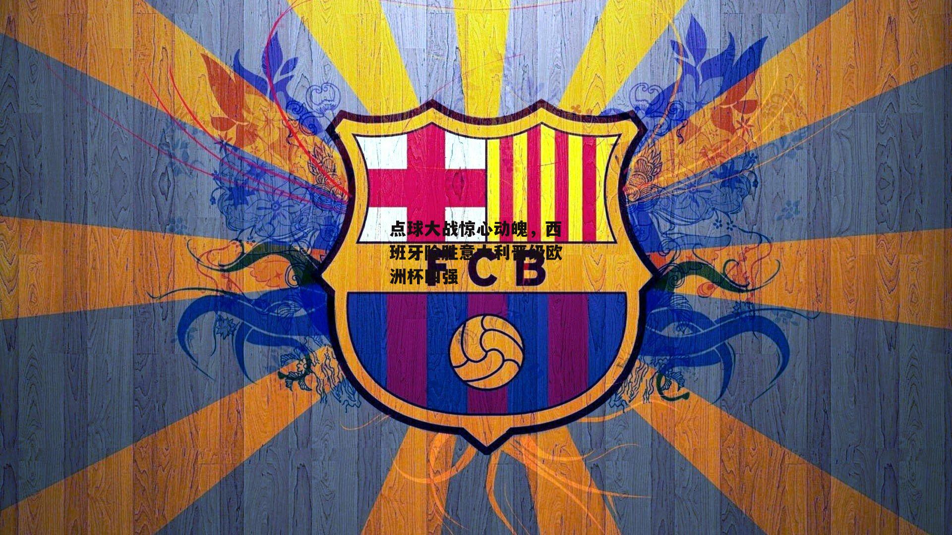 点球大战惊心动魄,西班牙险胜意大利晋级欧洲杯四强