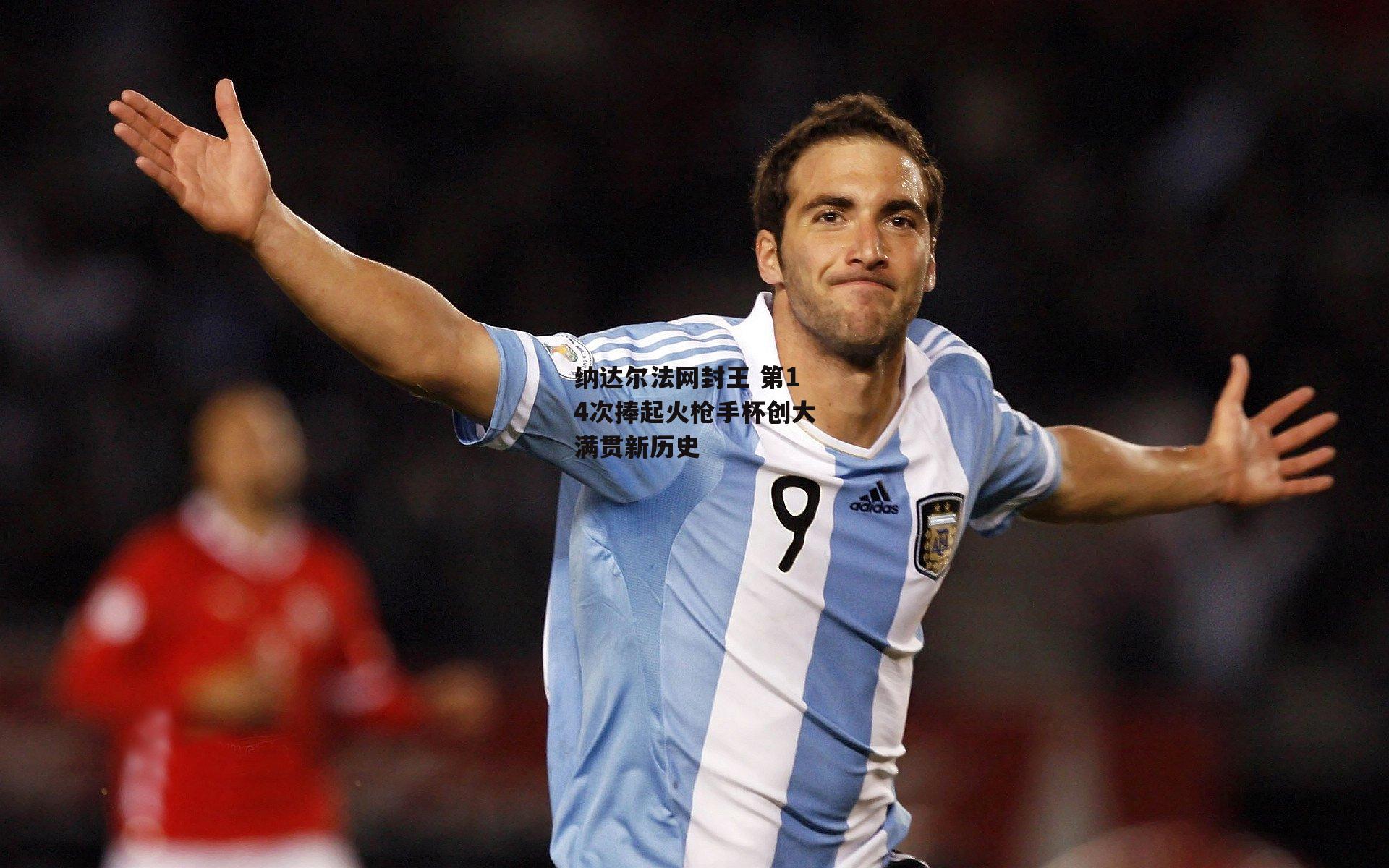 纳达尔法网封王 第14次捧起火枪手杯创大满贯新历史