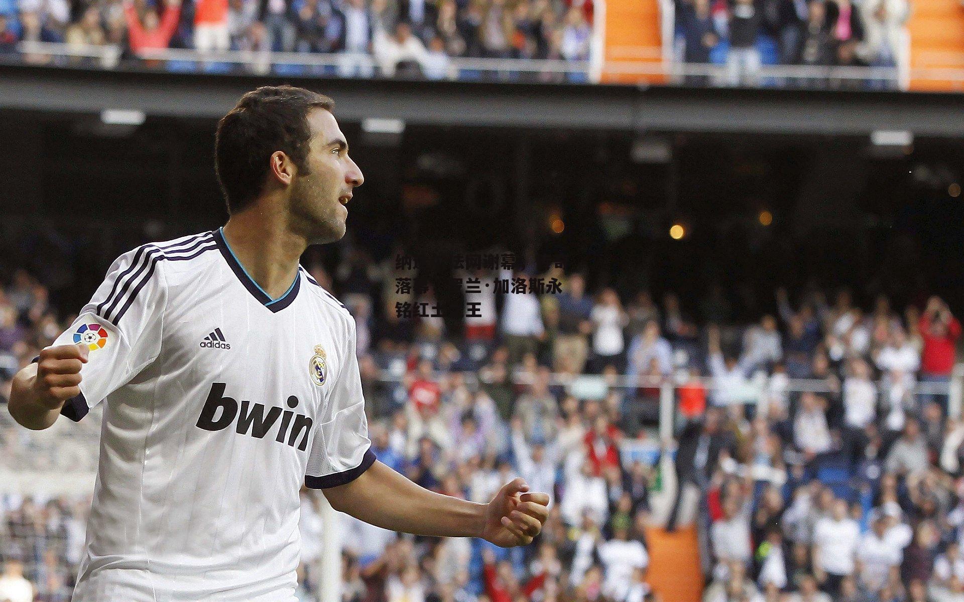 纳达尔法网谢幕，传奇落幕，罗兰·加洛斯永铭红土之王